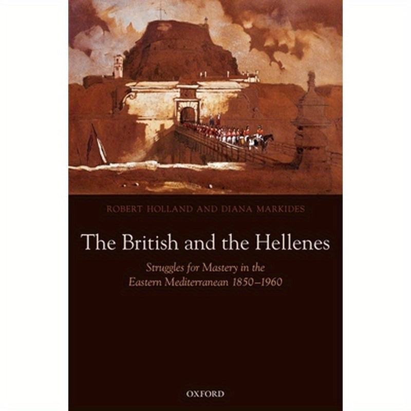 The British and the Hellenes: Struggles for Mastery in the Eastern Mediterranean 1850-1960