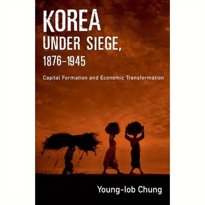 Korea Under Siege, 1876-1945: Capital Formation and Economic Transformation