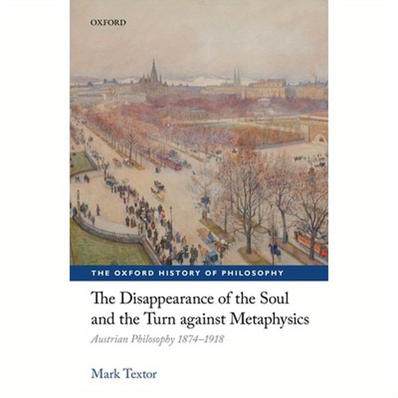 The Disappearance of the Soul and the Turn Against Metaphysics: Austrian Philosophy 1874-1918