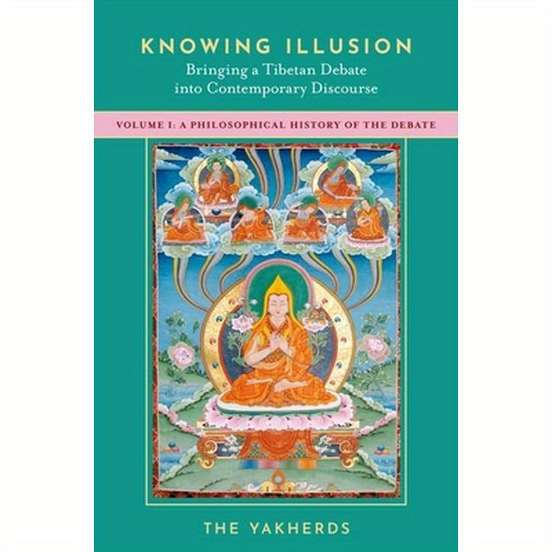 Knowing Illusion: Bringing a Tibetan Debate Into Contemporary Discourse: Volume I: A Philosophical History of the Debate