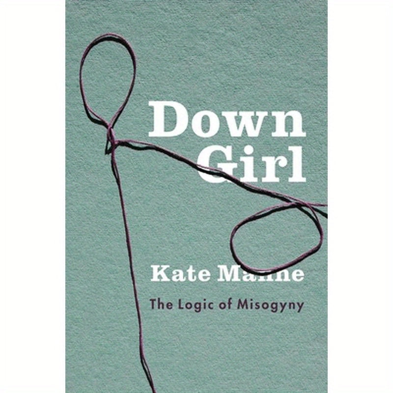 Down Girl: The Logic of Misogyny