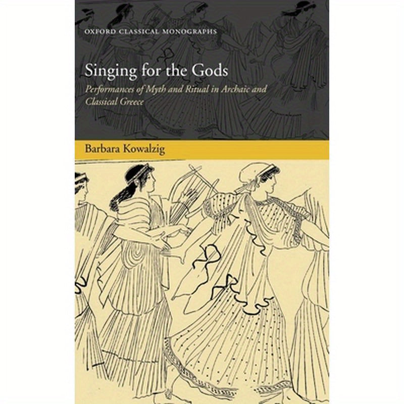Singing for the Gods: Performances of Myth and Ritual in Archaic and Classical Greece