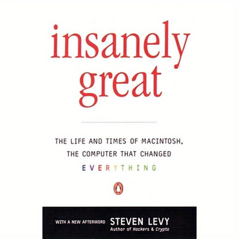 Insanely Great: The Life and Times of Macintosh, the Computer That Changed Everything