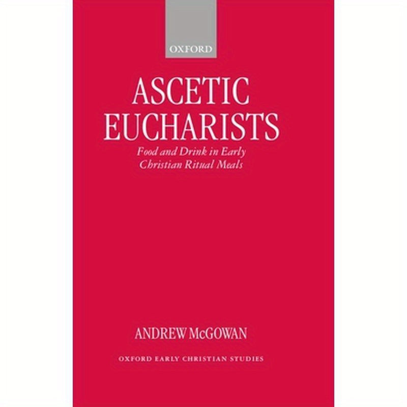Ascetic Eucharists: Food and Drink in Early Christian Ritual Meals