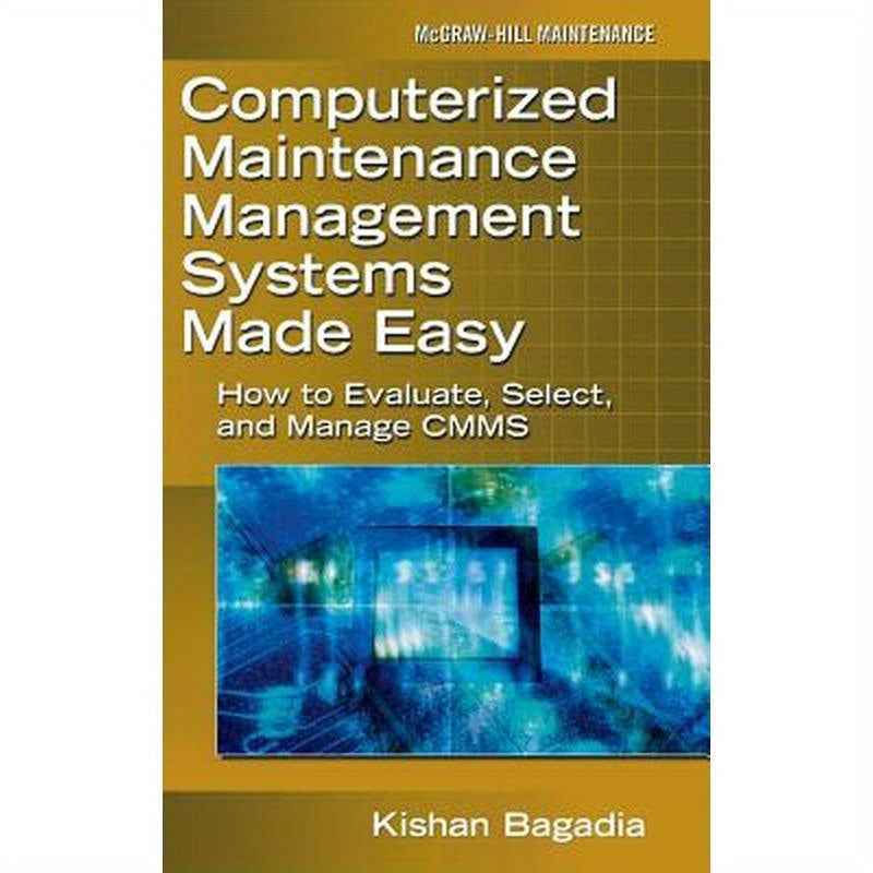 Computerized Maintenance Management Systems Made Easy: How to Evaluate, Select, and Manage Cmms