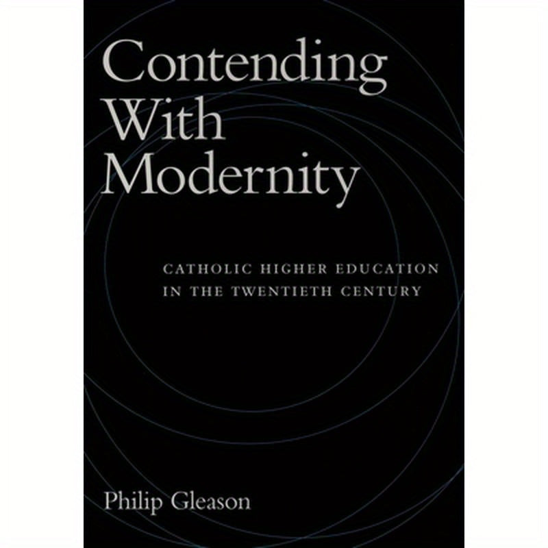 Contending with Modernity: Catholic Higher Education in the Twentieth Century