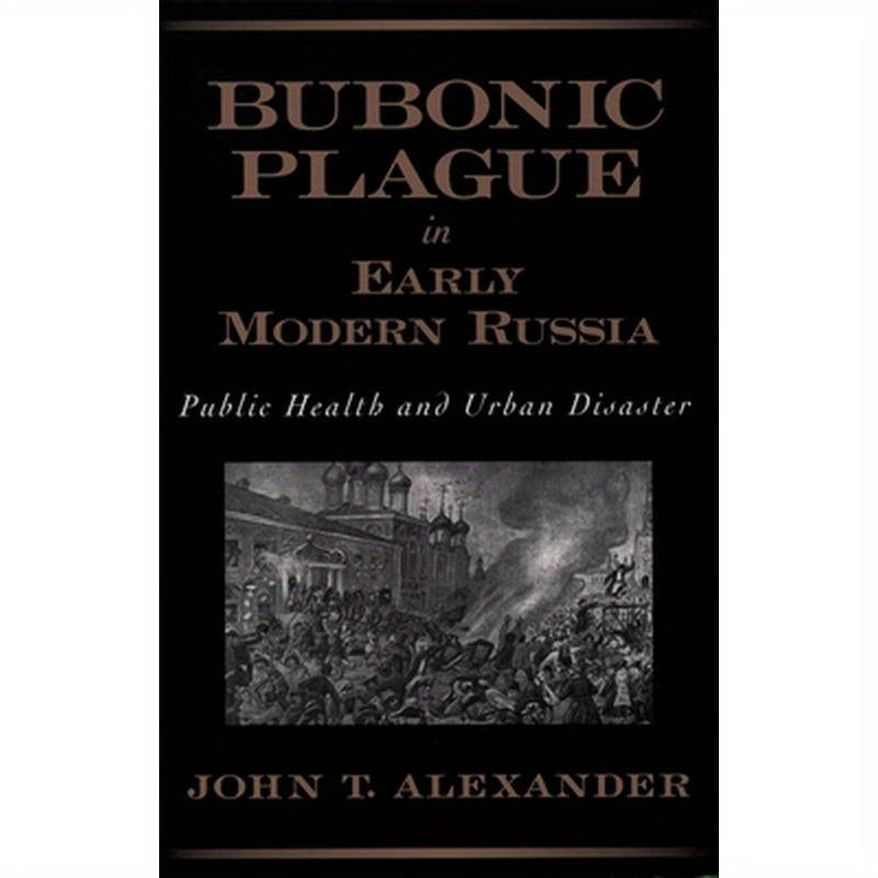 Bubonic Plague in Early Modern Russia: Public Health and Urban Disaster