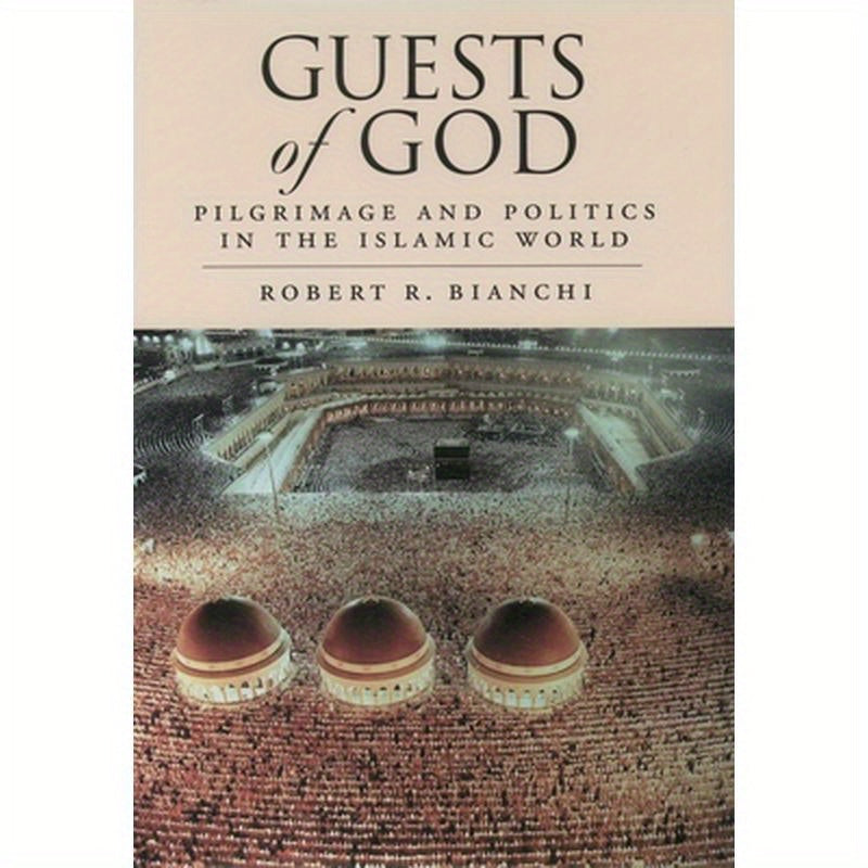 Guests of God: Pilgrimage and Politics in the Islamic World