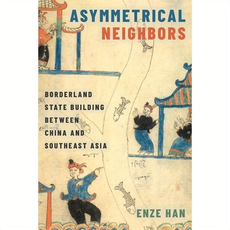 Asymmetrical Neighbors: Borderland State Building Between China and Southeast Asia