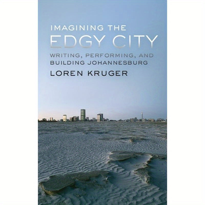 Imagining the Edgy City: Writing, Performing, and Building Johannesburg