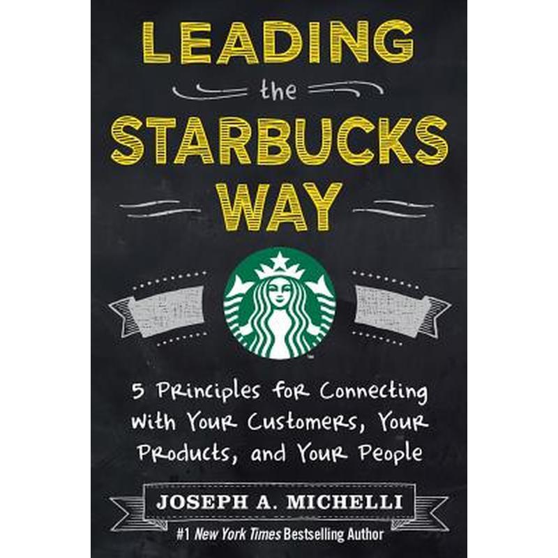 Leading the Starbucks Way: 5 Principles for Connecting with Your Customers, Your Products and Your People