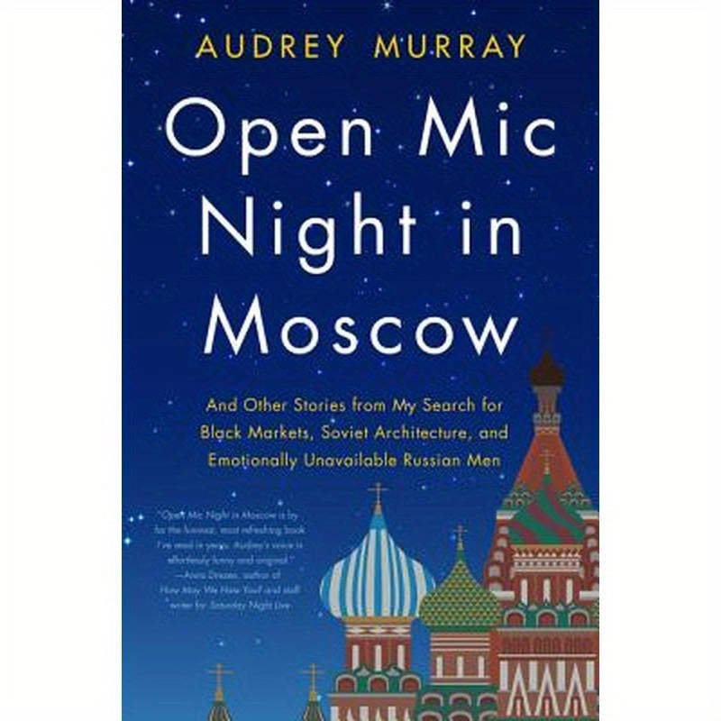 Open MIC Night in Moscow: And Other Stories from My Search for Black Markets, Soviet Architecture, and Emotionally Unavailable Russian Men