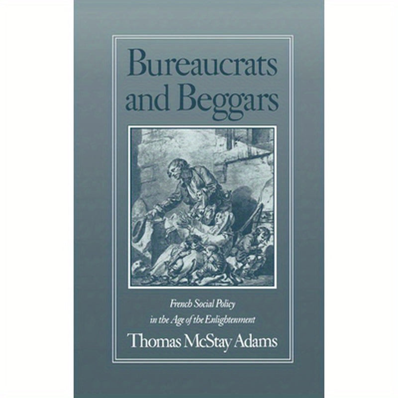Bureaucrats and Beggars: French Social Policy in the Age of the Enlightenment
