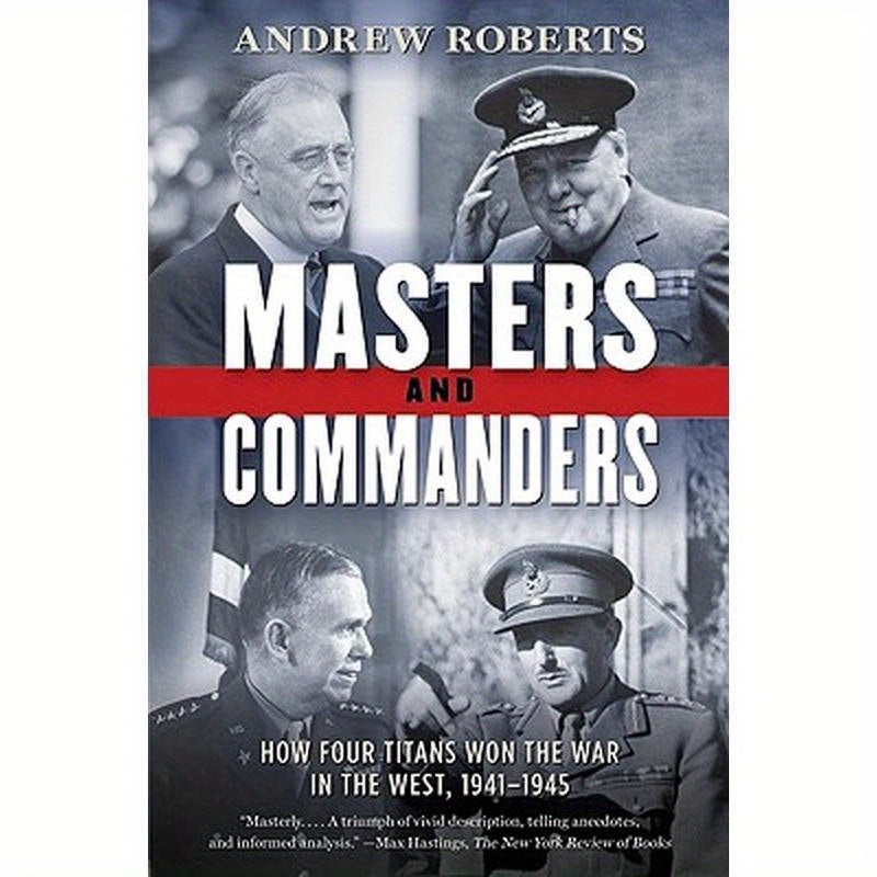 Masters and Commanders: How Four Titans Won the War in the West, 1941-1945