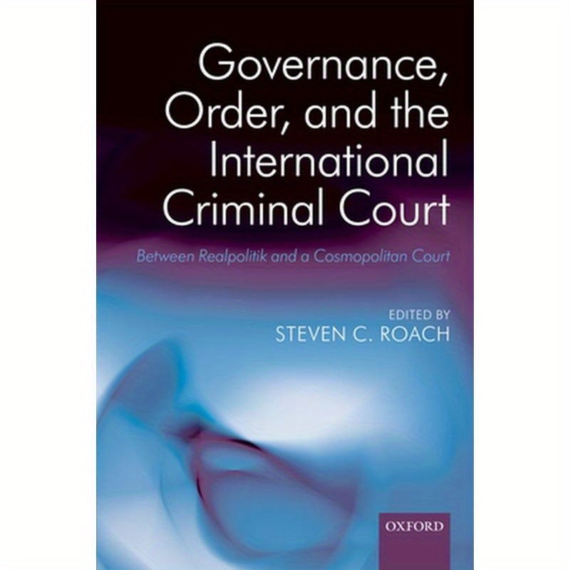 Governance, Order, and the International Criminal Court: Between Realpolitik and a Cosmopolitan Court