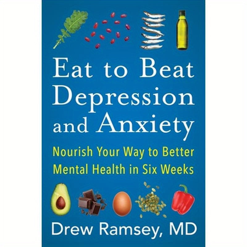 Eat to Beat Depression and Anxiety: Nourish Your Way to Better Mental Health in Six Weeks