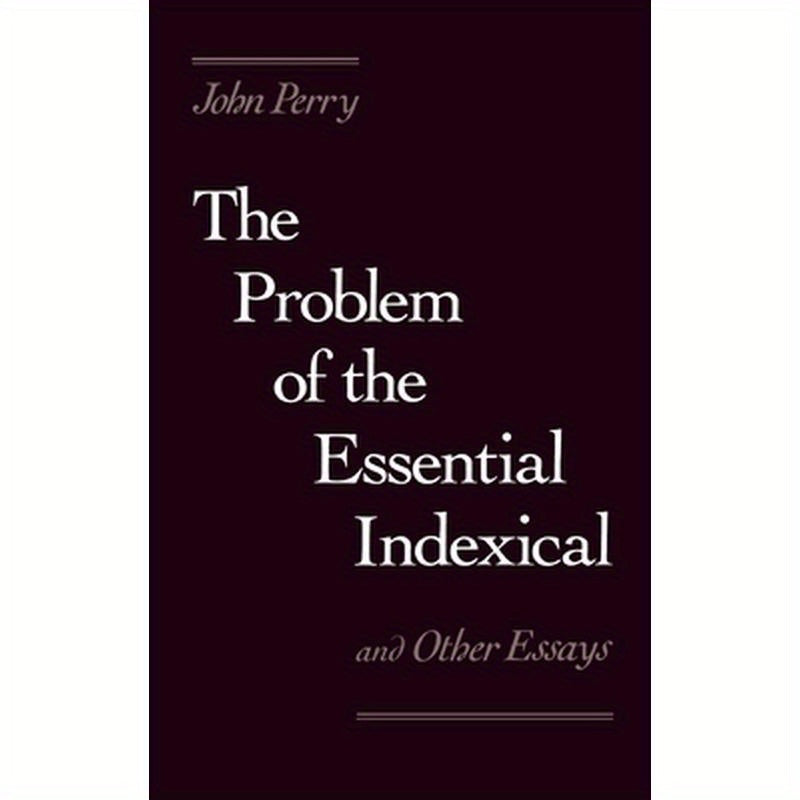 The Problem of the Essential Indexical: And Other Essays