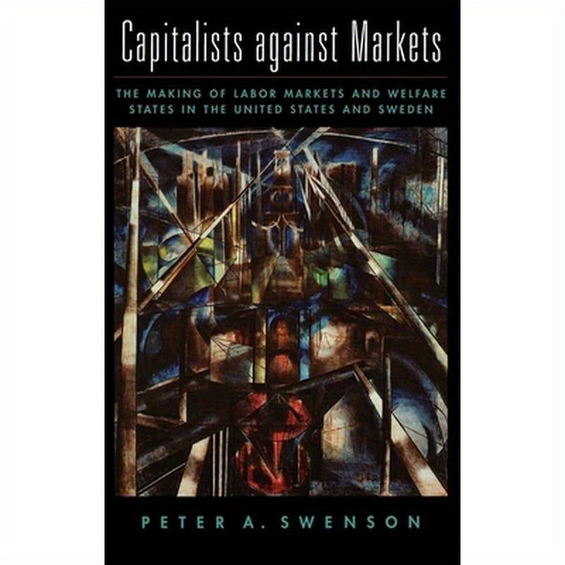 Capitalists Against Markets: The Making of Labor Markets and Welfare States in the United States and Sweden