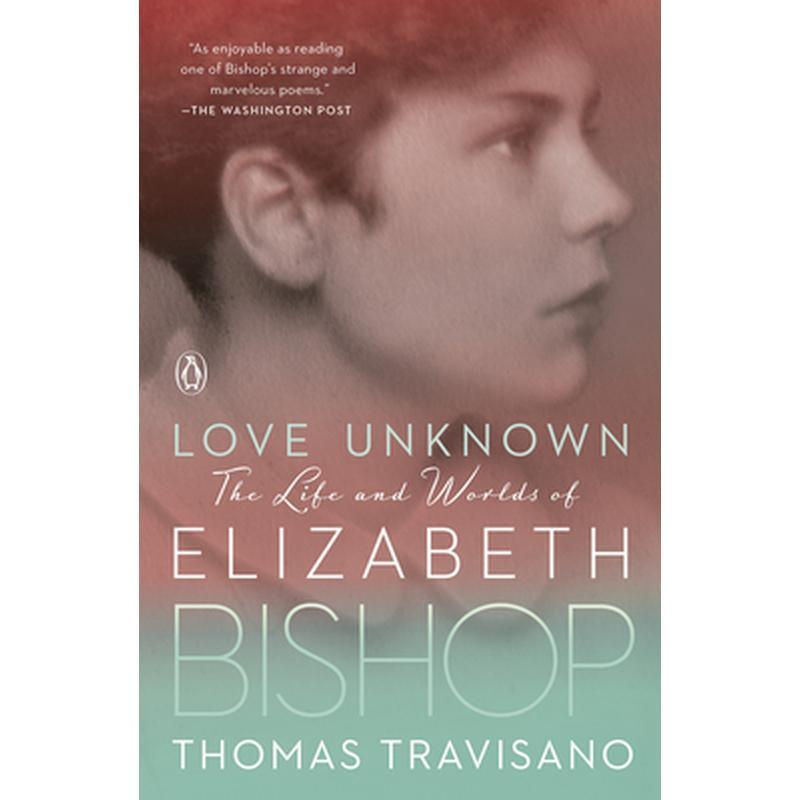 Love Unknown: The Life and Worlds of Elizabeth Bishop