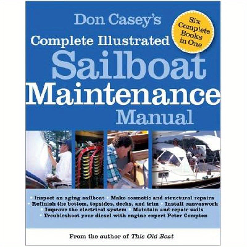 Don Casey's Complete Illustrated Sailboat Maintenance Manual: Including Inspecting the Aging Sailboat, Sailboat Hull and Deck Repair, Sailboat Refinis