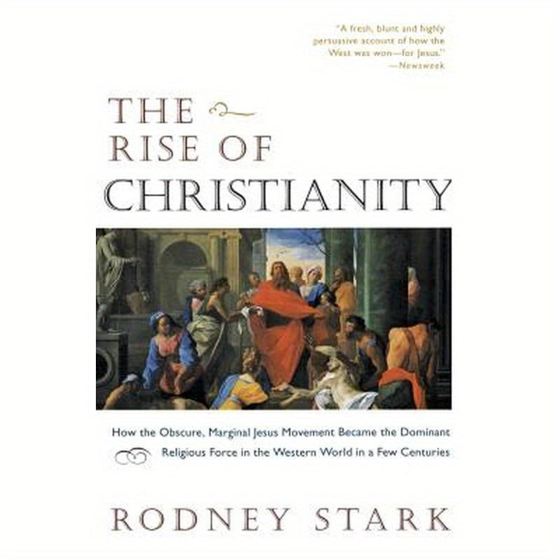 The Rise of Christianity: How the Obscure, Marginal Jesus Movement Became the Dominant Religious Force in the Western World in a Few Centuries