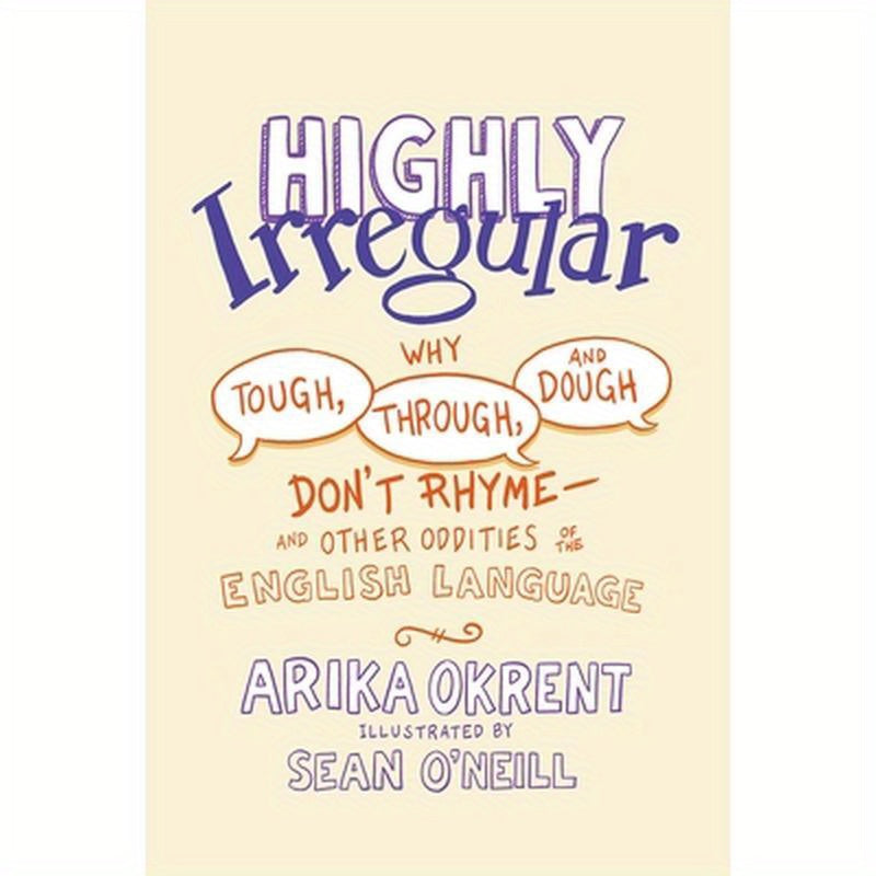 Highly Irregular: Why Tough, Through, and Dough Don't Rhyme--And Other Oddities of the English Language