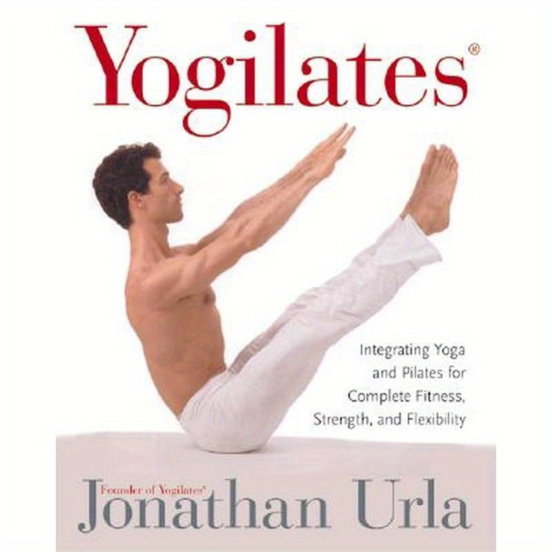 Yogilates(r): Integrating Yoga and Pilates for Complete Fitness, Strength, and Flexibility