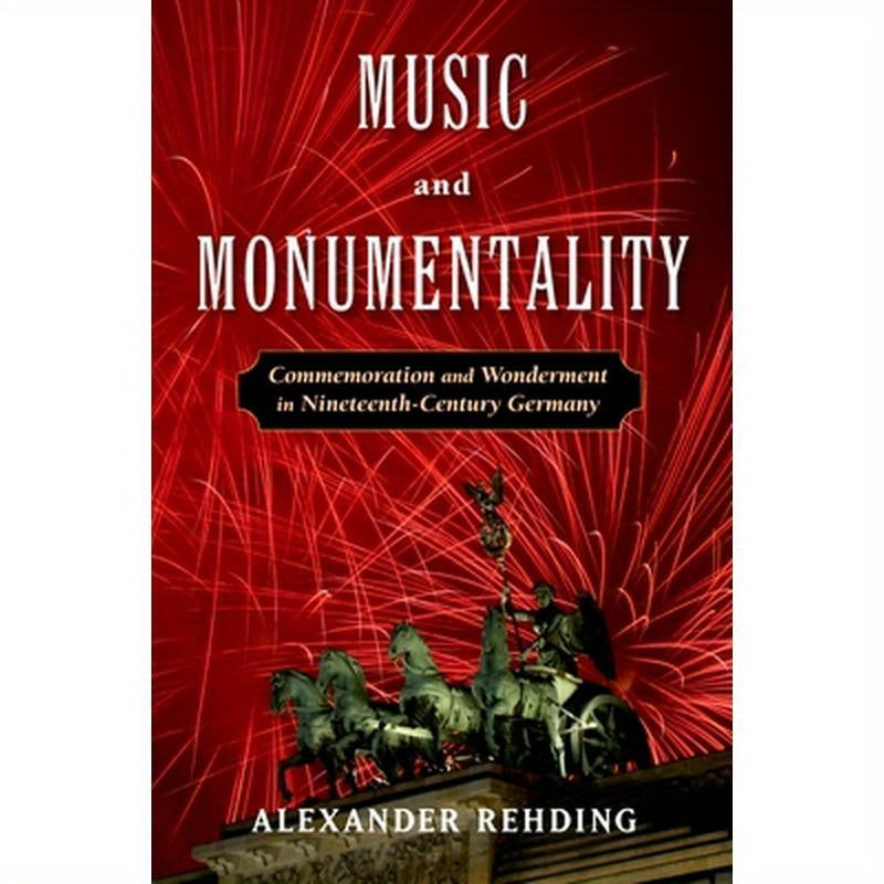 Music and Monumentality: Commemoration and Wonderment in Nineteenth Century Germany