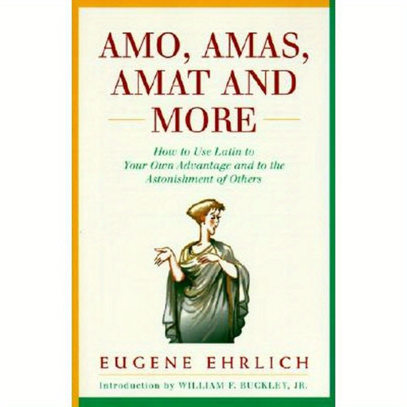 Amo, Amas, Amat and More: How to Use Latin to Your Own Advantage and to the Astonishment of Others