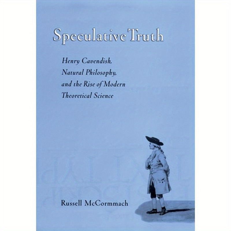 Speculative Truth: Henry Cavendish, Natural Philosophy, and the Rise of Modern Theoretical Science