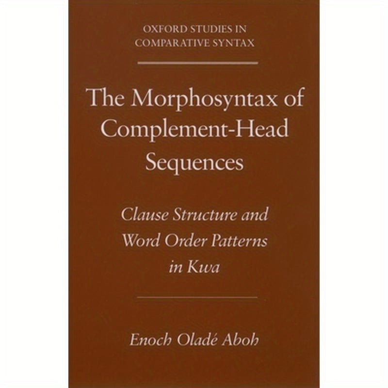 The Morphosyntax of Complement-Head Sequences: Clause Structure and Word Order Patterns in Kwa