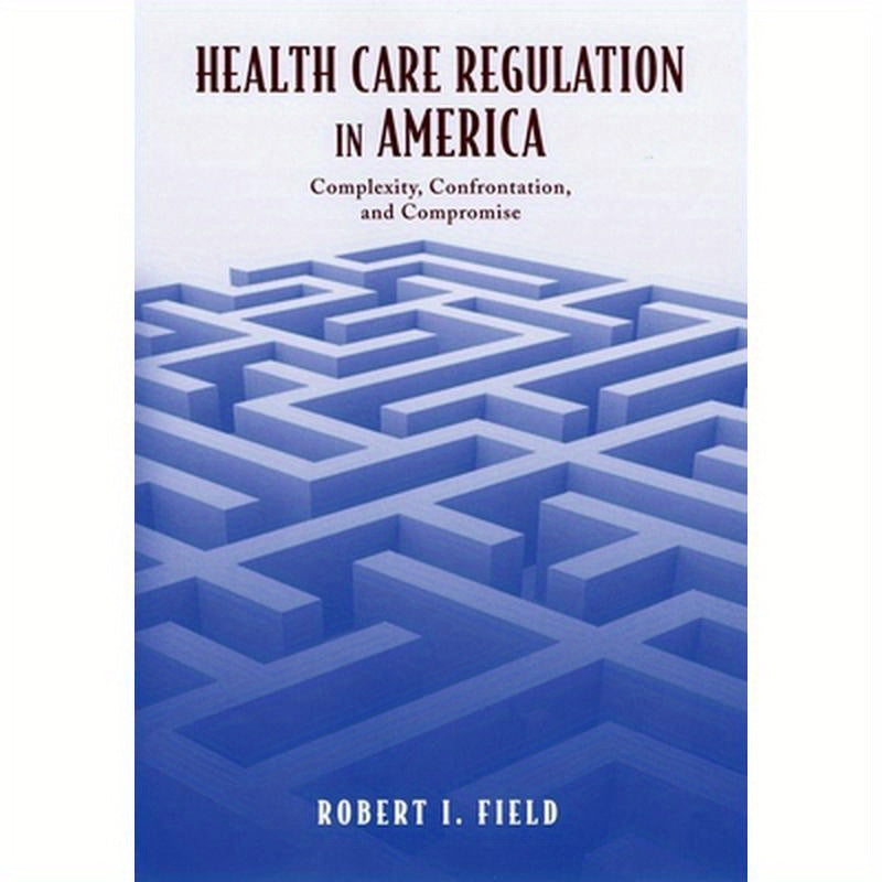 Health Care Regulation in America: Complexity, Confrontation, and Compromise