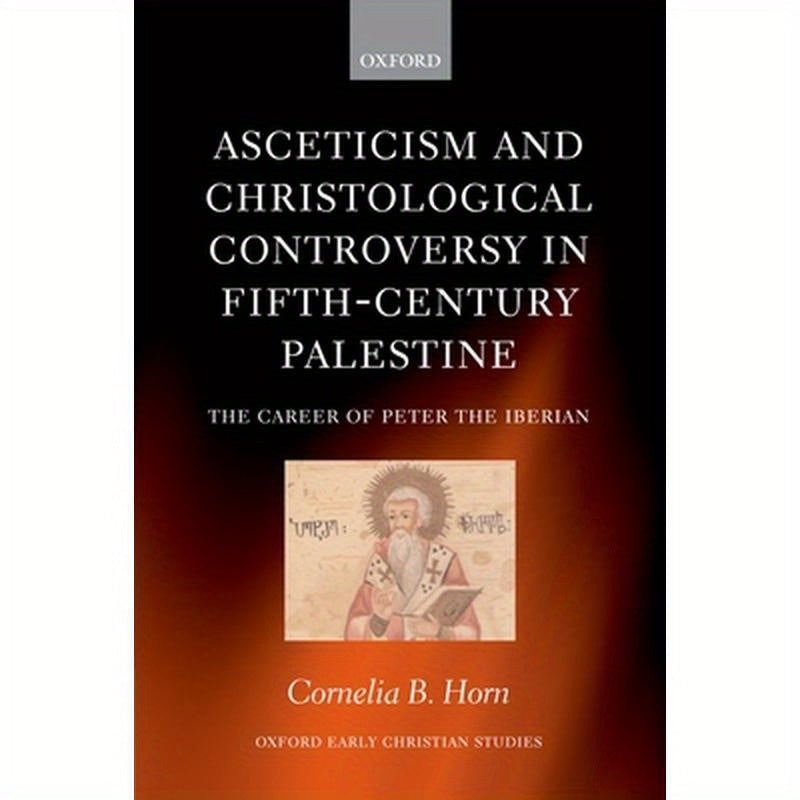Asceticism and Christological Controversy in Fifth-Century Palestine: The Career of Peter the Iberian