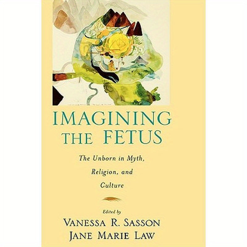 Imagining the Fetus the Unborn in Myth, Religion, and Culture