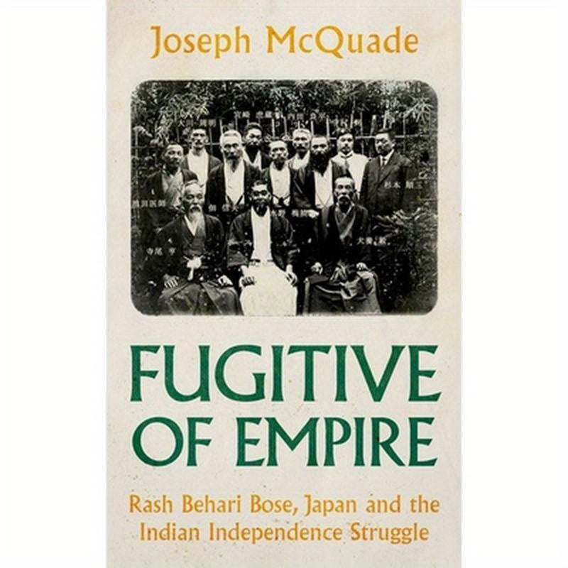 Fugitive of Empire: Rash Behari Bose, Japan and the Indian Independence Struggle