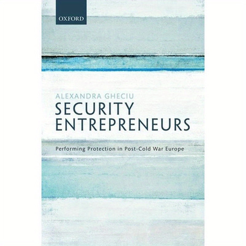Security Entrepreneurs: Performing Protection in Post-Cold War Europe