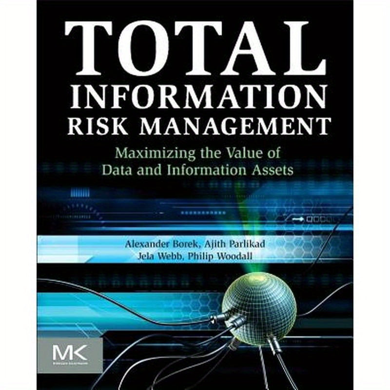 Total Information Risk Management: Maximizing the Value of Data and Information Assets