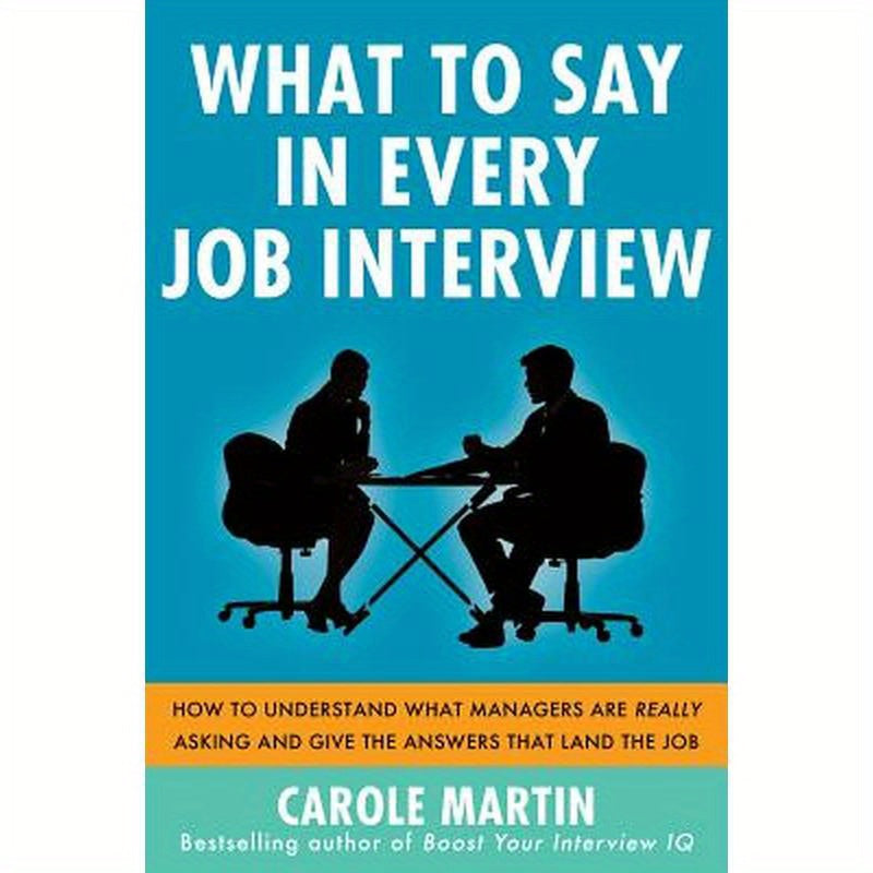 What to Say in Every Job Interview: How to Understand What Managers Are Really Asking and Give the Answers That Land the Job