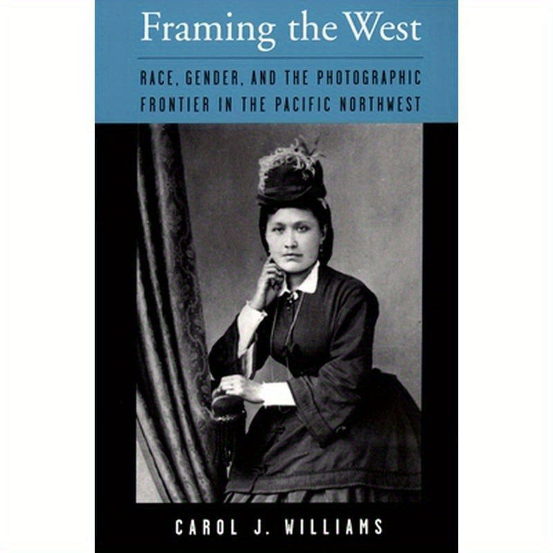 Framing the West: Race, Gender, and the Photographic Frontier in the Pacific Northwest
