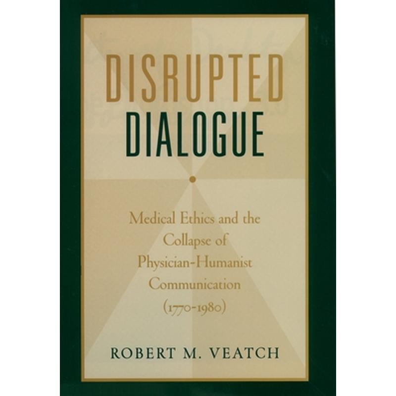 Disrupted Dialogue: Medical Ethics and the Collapse of Physician-Humanist Communication (1770-1980)