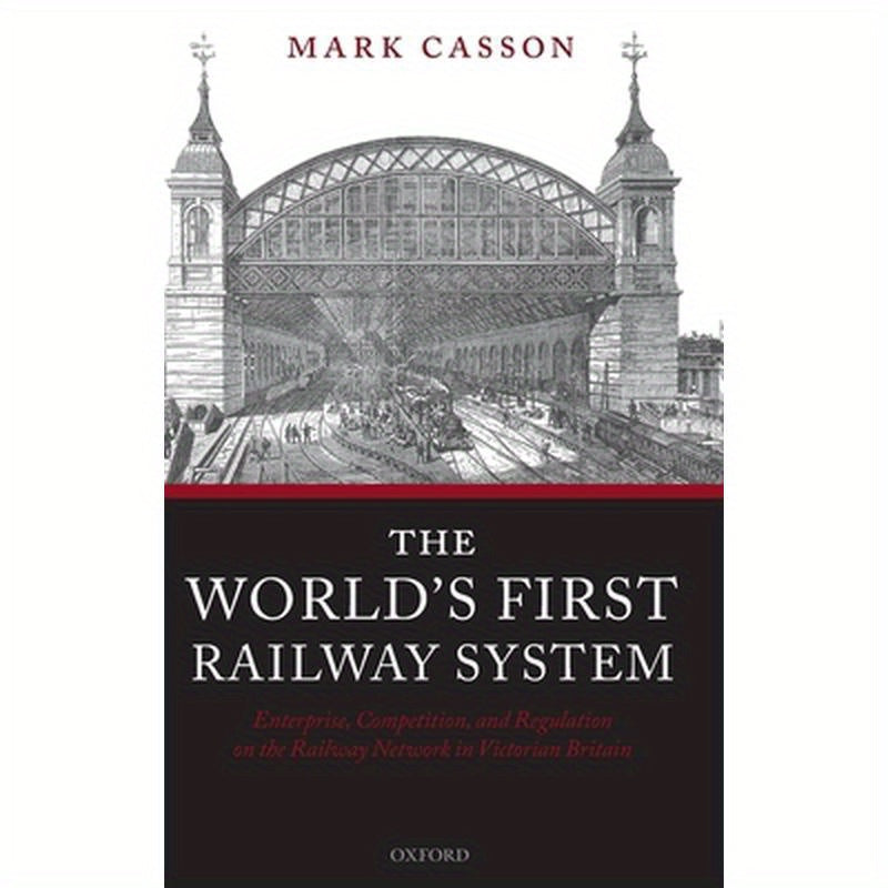 World's First Railway System: Enterprise, Competition, and Regulation on the Railway Network in Victorian Britain