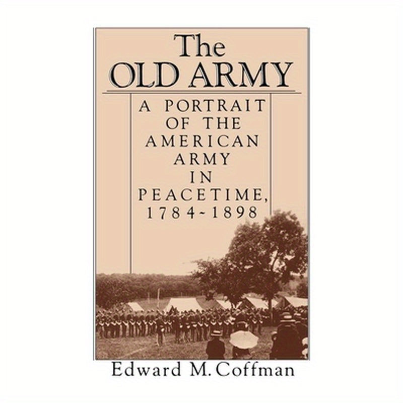 The Old Army: A Portrait of the American Army in Peacetime, 1784-1898