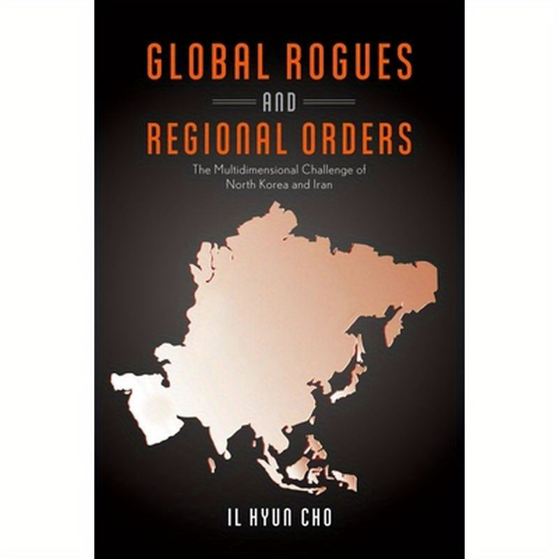 Global Rogues and Regional Orders: The Multidimensional Challenge of North Korea and Iran