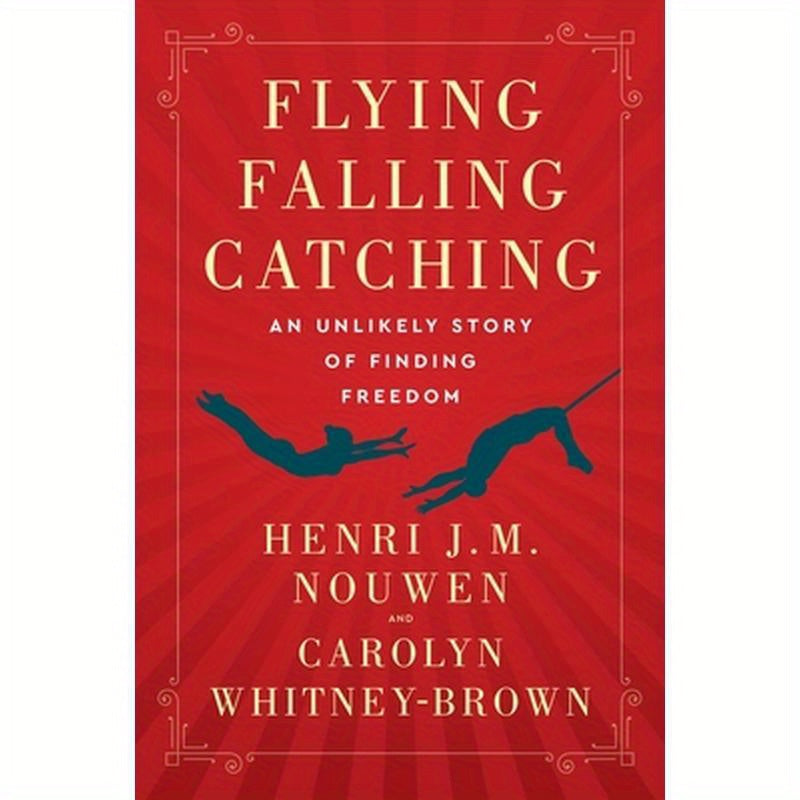 Flying, Falling, Catching: An Unlikely Story of Finding Freedom