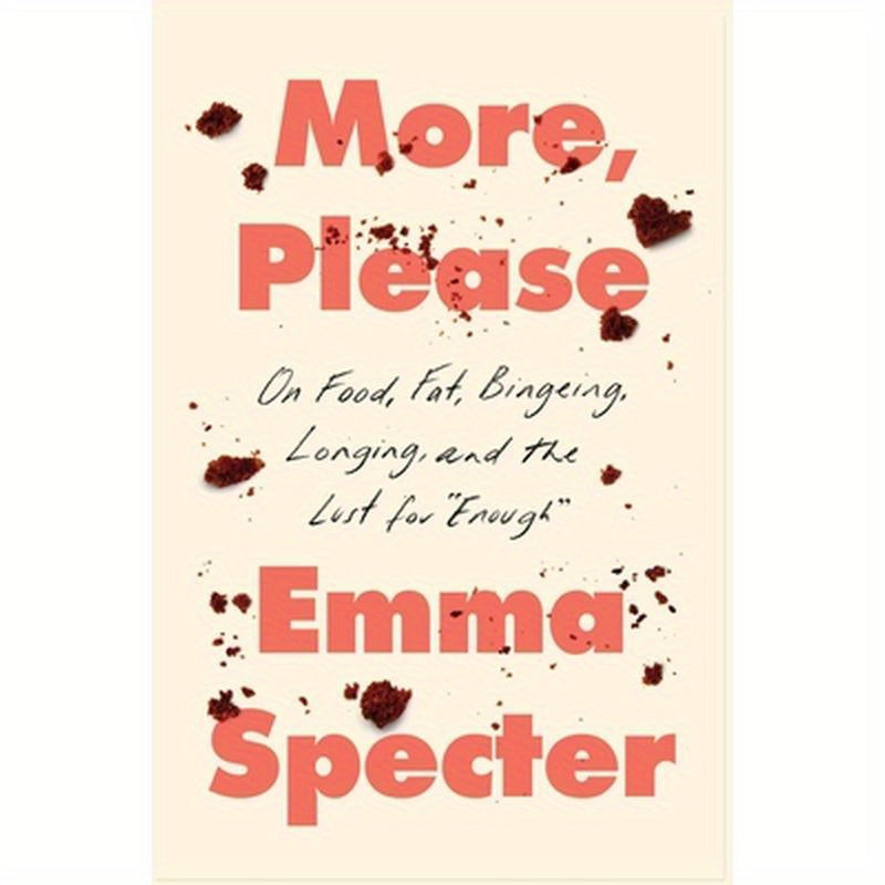 More, Please: On Food, Fat, Bingeing, Longing, and the Lust for Enough