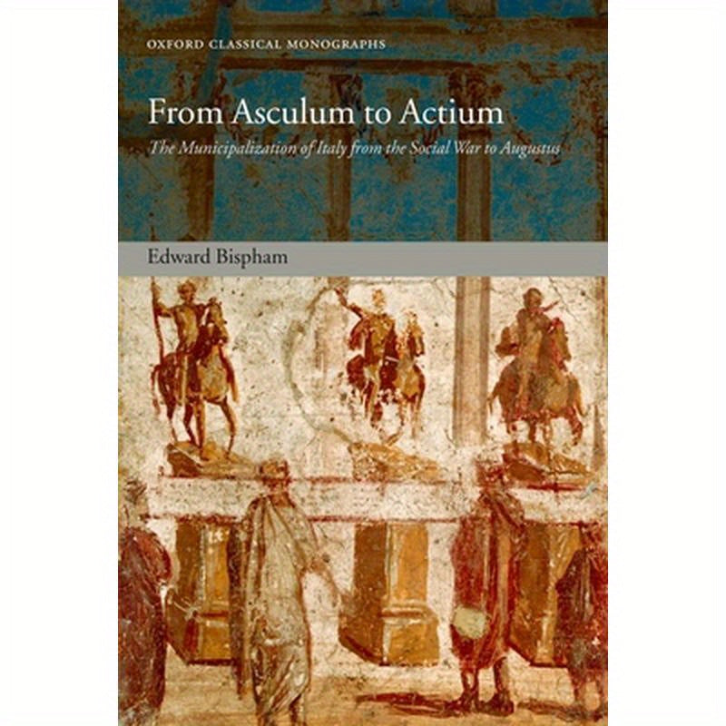 From Asculum to Actium: The Municipalization of Italy from the Social War to Augustus