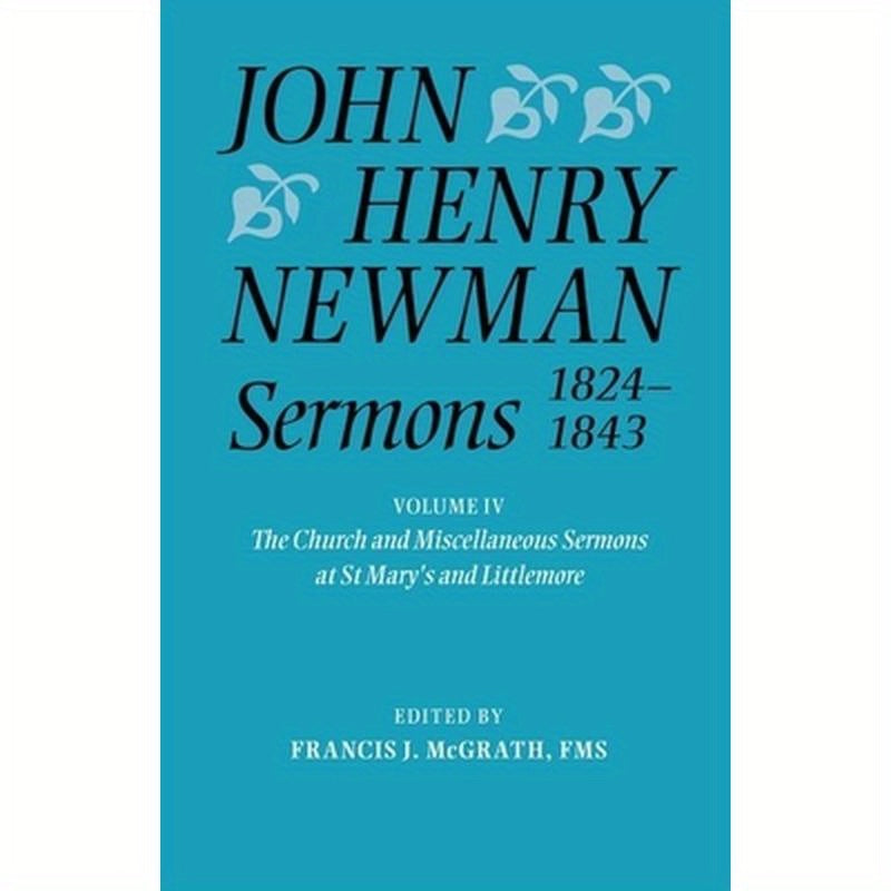 John Henry Newman Sermons 1824-1843, Volume IV: The Church and Miscellaneous Sermons at St Mary's and Littlemore: 1828-1842