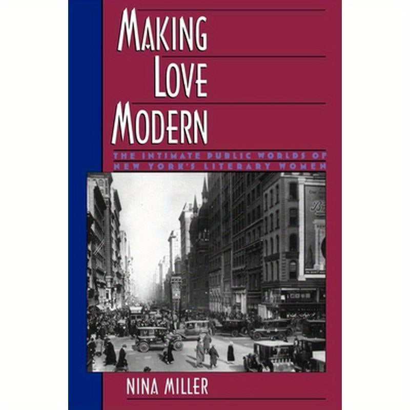 Making Love Modern: The Intimate Public Worlds of New York's Literary Women