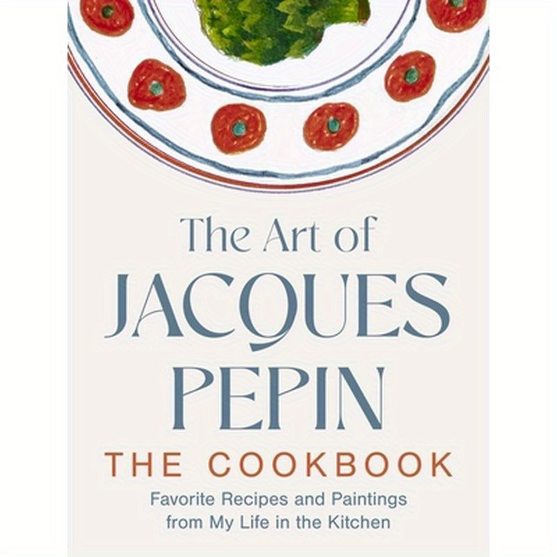 The Art of Jacques Pépin: Favorite Recipes and Paintings from My Life in the Kitchen