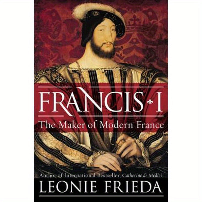 Francis I: The Maker of Modern France